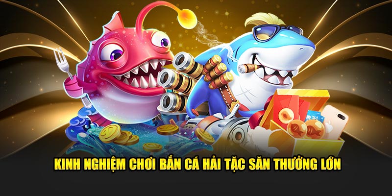 Kinh nghiệm chơi bắn cá hải tặc săn thưởng lớn