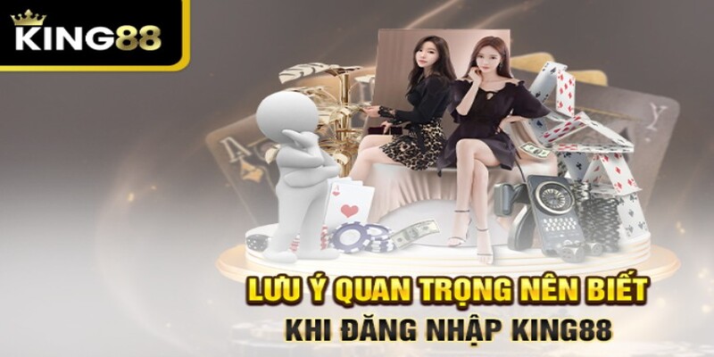 Lưu ý quan trọng khi thao tác đăng nhập King88